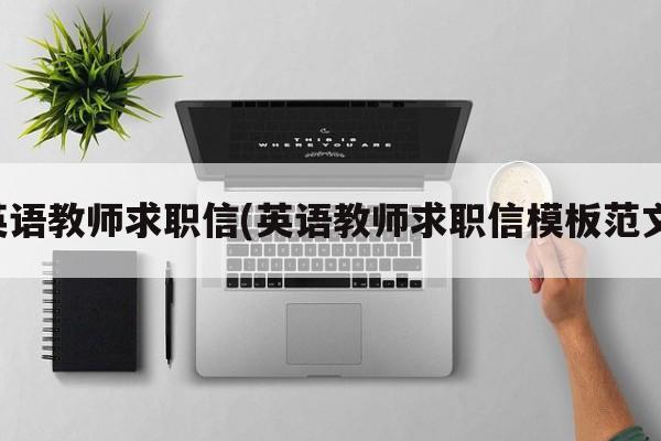 英语教师求职信(英语教师求职信模板范文)
